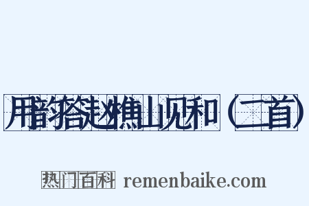 用韵答赵樵山见和（二首）是什么意思的图片